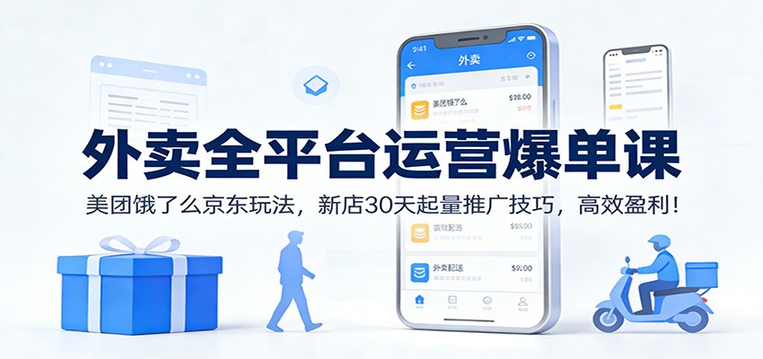 外卖全平台运营爆单课：美团饿了么京东玩法，新店30天起量推广技巧，高效盈利！-青禾学社