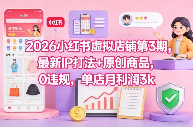 2026小红书虚拟店铺第3期，最新IP打法+原创商品，0违规，单店月利润3k+-青禾学社