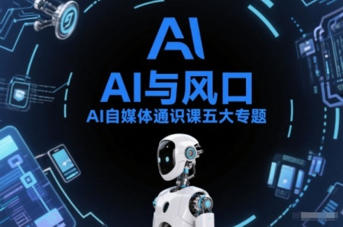 AI自媒体通识课五大专题，AI基础操作篇+AI生活娱乐篇+AI职场提效篇+AI自媒体实操篇+账号创作工具篇-青禾学社