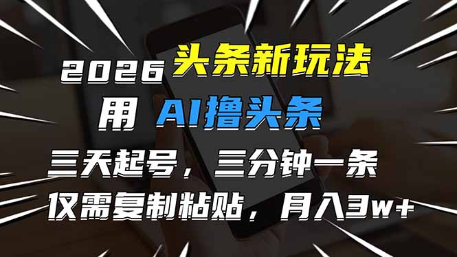 2026最新头条玩法，用AI撸头条，3天必起号，3分钟1条，只需要复制粘贴，简单月入3W+-青禾学社