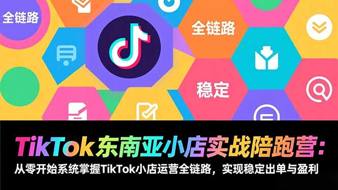 TikTok东南亚小店实战陪跑营：从零开始系统掌握TikTok小店运营全链路，实现稳定出单与盈利-青禾学社