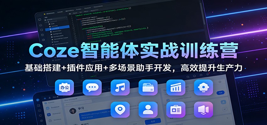Coze智能体实战训练营：基础搭建+插件应用+多场景助手开发，高效提升生产力-青禾学社