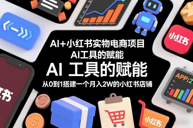 AI+小红书实物电商项目，AI工具的赋能，从0到1搭建一个月入2W的小红书店铺-青禾学社