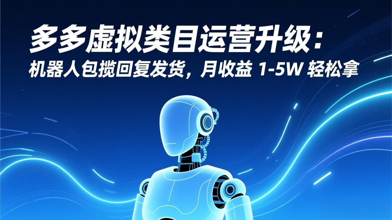 多多虚拟类目运营升级：机器人包揽回复发货，月收益 1-5W 轻松拿-青禾学社