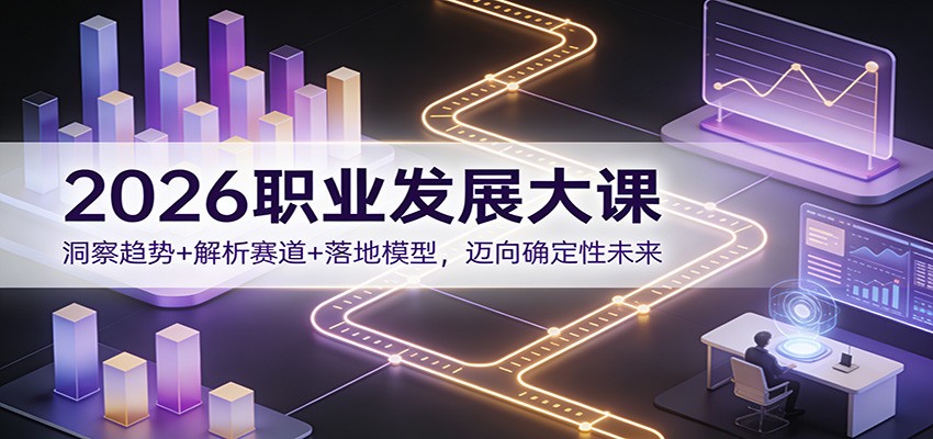 2026职业发展大课：洞察趋势+解析赛道+落地模型，迈向确定性未来-青禾学社