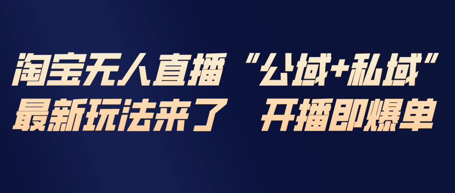 淘宝无人直播最新玩法，包含私域和公域两种玩法-青禾学社