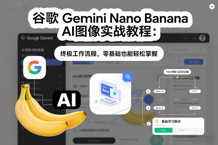 谷歌Gemini Nano Banana AI图像实战教程：终极工作流程，零基础也能轻松掌握-青禾学社