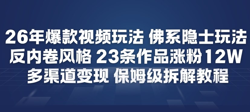 26年爆款短视频玩法，佛系隐士玩法，反内卷视频风格，23条作品涨粉12W，多渠道变现-青禾学社
