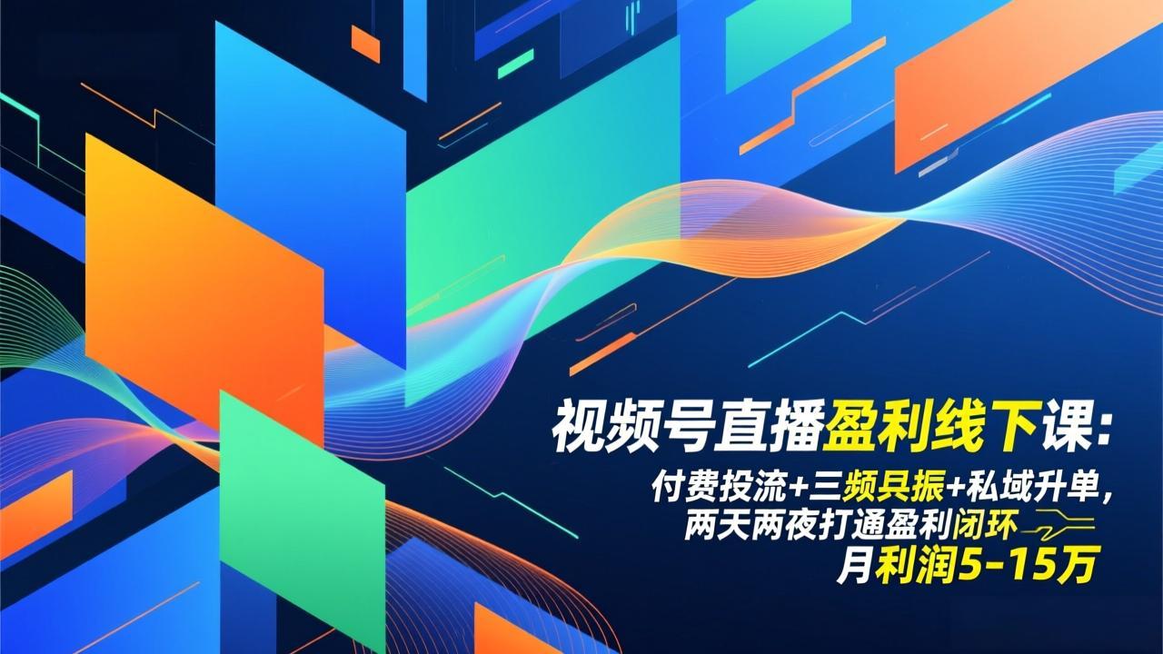 视频号直播盈利线下课：付费投流+三频共振+私域升单，两天两夜打通盈利闭环，月利润5-15万-青禾学社