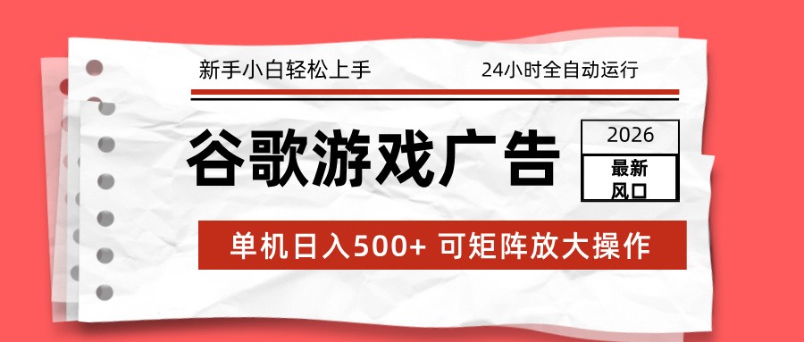 2026最新谷歌游戏广告 单机日入500+ 24小时全自动运行,新手小白轻松玩转-青禾学社