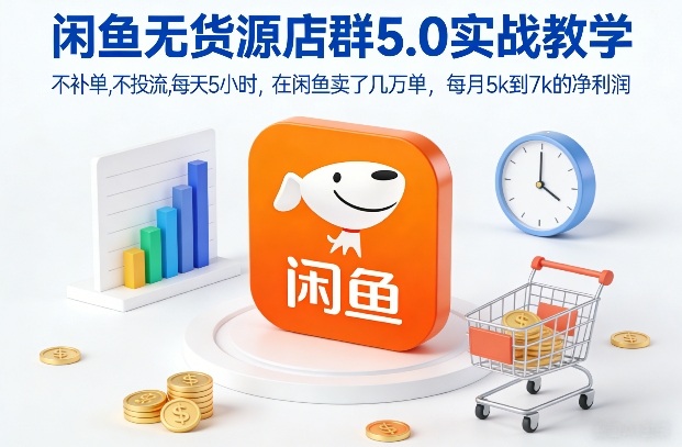 闲鱼无货源店群5.0实战教学，不补单，不投流，每天5小时，在闲鱼卖了几万单，每月5k到7k的净利润-青禾学社