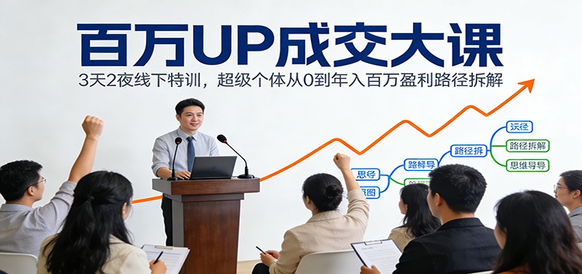 百万UP成交大课：3天2夜线下特训，超级个体从0到年入百万盈利路径拆解-青禾学社