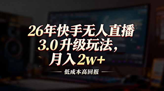 26年快手无人直播3.0升级玩法，低成本高回报，月入2w+-青禾学社