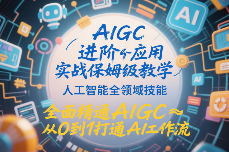 AIGC进阶应用实战保姆级教学，人工智能全领域技能，全面精通AIGC从0到1打通AI工作流-青禾学社