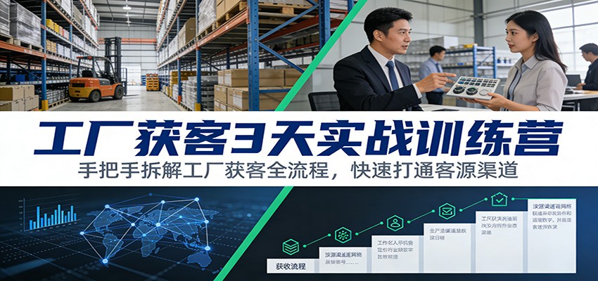 工厂获客3天实战训练营:手把手拆解工厂获客全流程,快速打通客源渠道-青禾学社