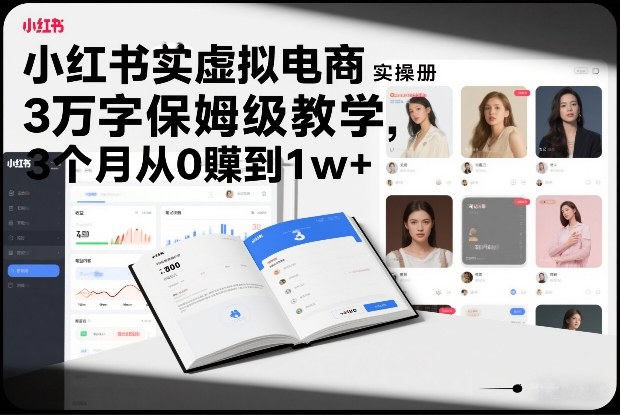 小红书虚拟电商实操手册,3万字保姆级教学,3个月从0賺到1w+-青禾学社