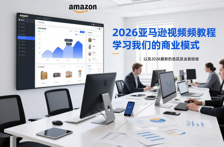 2026亚马逊视频教程，学习我们的商业模式，以及2026最新的选品及运营经验-青禾学社