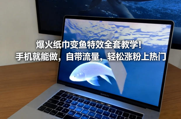 爆火纸巾变鱼特效全套教学！手机就能做，自带流量，轻松涨粉上热门-青禾学社