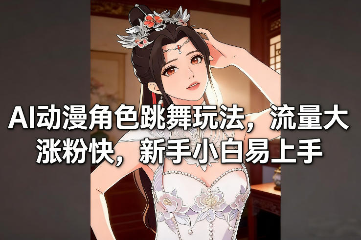 AI动漫角色跳舞玩法，流量大涨粉快，新手小白易上手-青禾学社