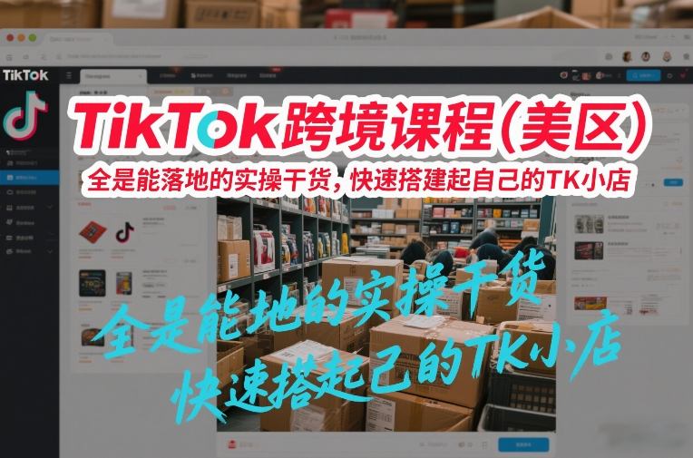 TikTok跨境课程(美区)，全是能落地的实操干货，快速搭建起自己的TK小店-青禾学社