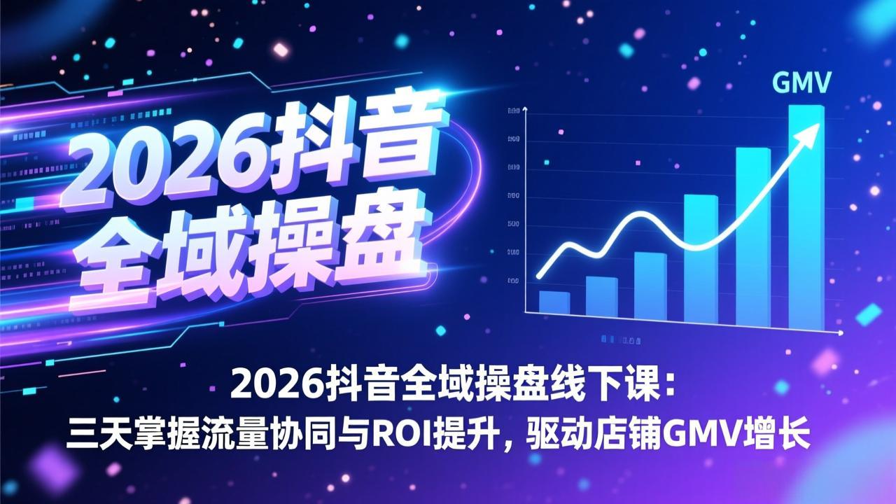 2026抖音全域操盘线下课：三天掌握流量协同与ROI提升，驱动店铺GMV增长-青禾学社