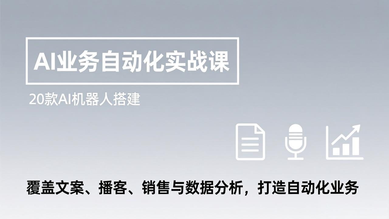 AI业务自动化实战课，20款AI机器人搭建，覆盖文案、播客、销售与数据分析，打造自动化业务-青禾学社