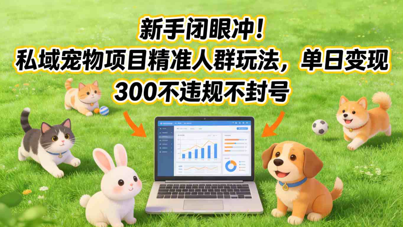 新手闭眼冲！私域宠物项目精准人群玩法，单日变现3张不违规不封号-青禾学社