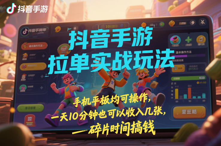 抖音手游拉单实战玩法，手机平板均可操作，一天10分钟也可以收入几张，碎片时间搞钱【揭秘】-青禾学社