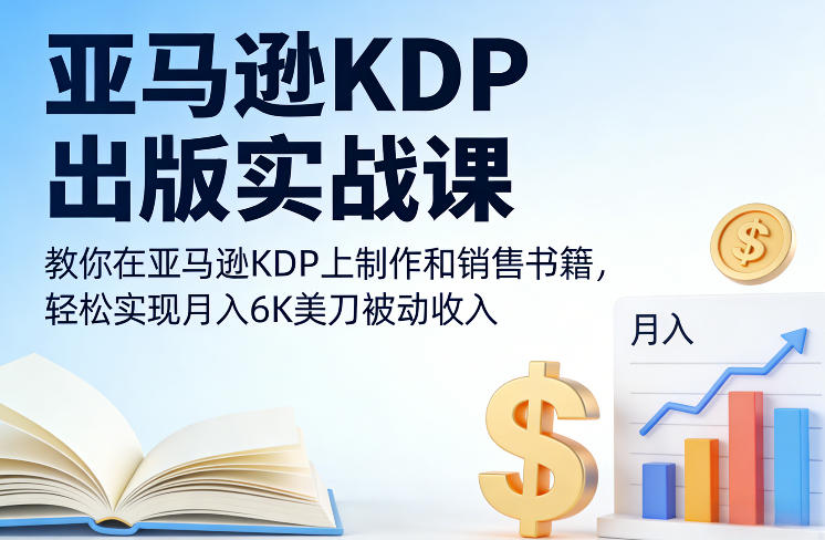 亚马逊KDP出版实战课，教你在亚马逊KDP上制作和销售书籍，轻松实现月入6K美刀被动收入-青禾学社