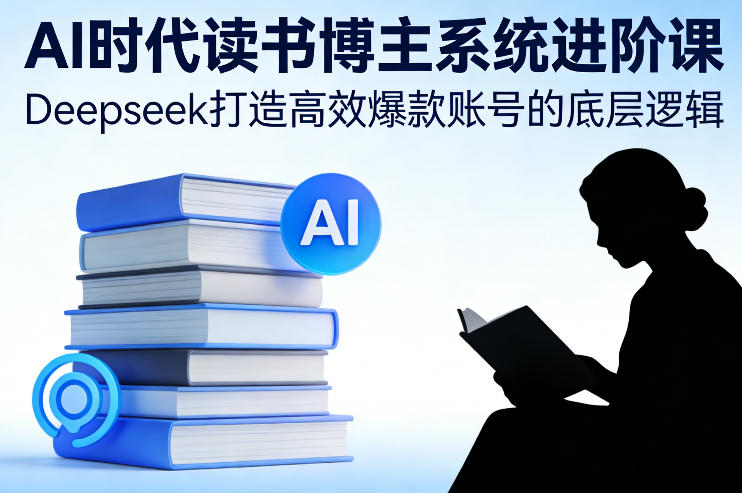 AI时代读书博主系统进阶课，Deepseek打造高效爆款账号的底层逻辑-青禾学社