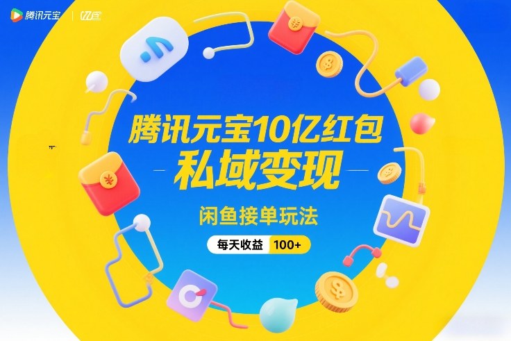 腾讯元宝10亿红包，私域变现，闲鱼接单玩法，每天收益100+-青禾学社