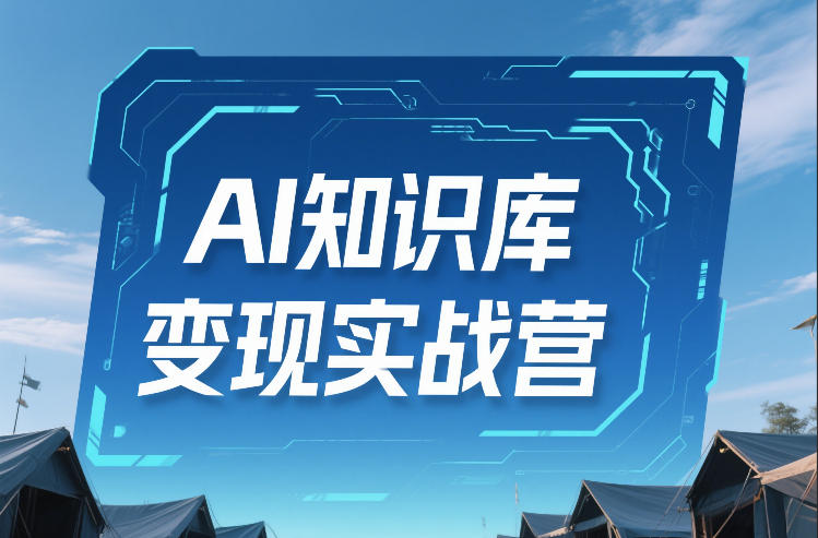 AI知识库变现实战营，不会做产品？不会变现？不会做内容？这一套，让你马上能卖+未来能做-青禾学社