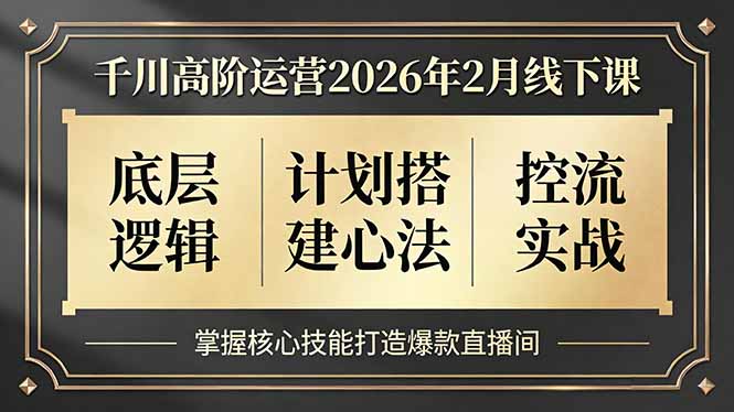 千川高阶运营2026年2月线下课，底层逻辑、计划搭建心法、控流实战，掌握核心技能打造爆款直播间-青禾学社
