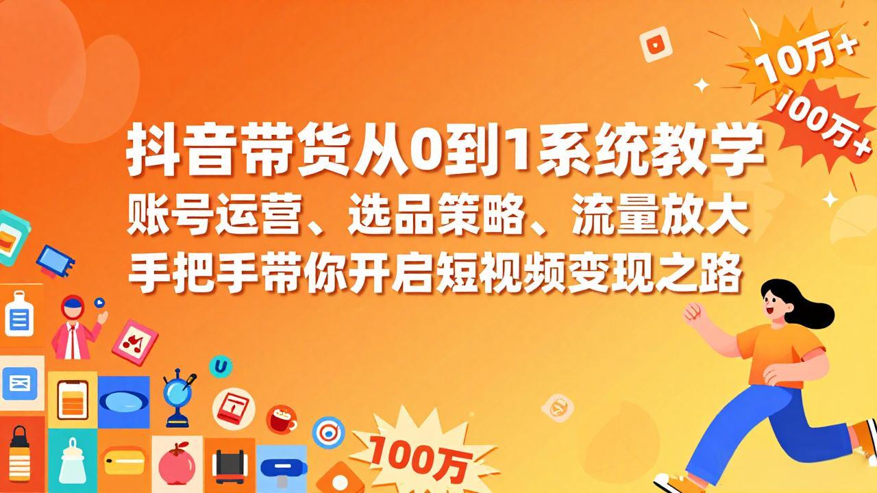 抖音带货从0到1系统教学，账号运营、选品策略、流量放大，手把手带你开启短视频变现之路-青禾学社