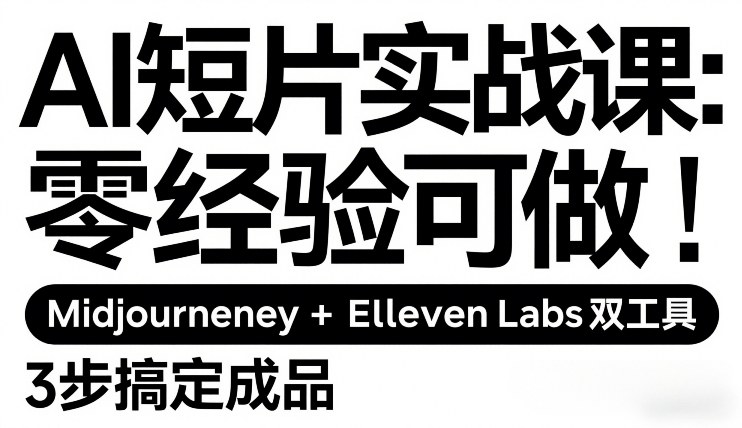 AI短片实战课：零经验可做，Midjourney+ElevenLabs双工具，3步搞定成品-青禾学社