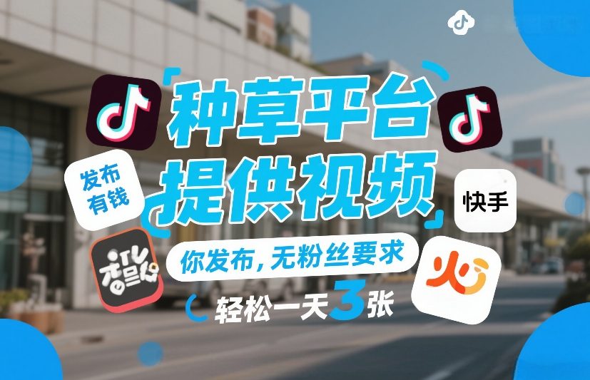 种草平台提供视频，你发布，无粉丝要求，发布就有钱，轻松一天3张+【揭秘】-青禾学社