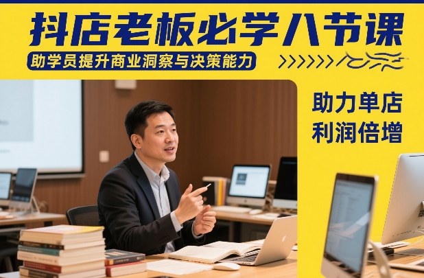 抖店老板必学八节课，助学员提升商业洞察与决策能力，助力单店利润倍增-青禾学社