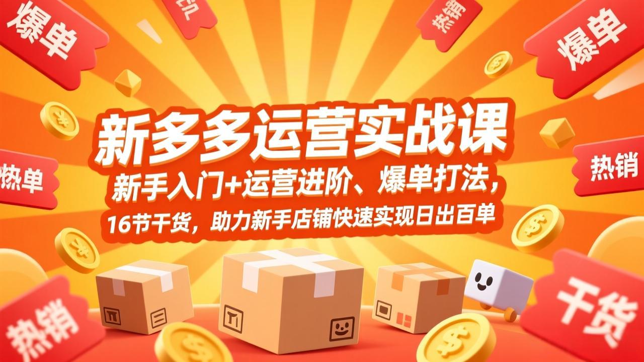 拼多多运营实战课，新手入门+运营进阶、爆单打法，16节干货，助力新手店铺快速实现日出百单-青禾学社