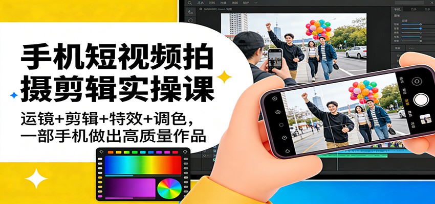 手机短视频拍摄剪辑实操课：运镜+剪辑+特效+调色，一部手机做出高质量作品-青禾学社