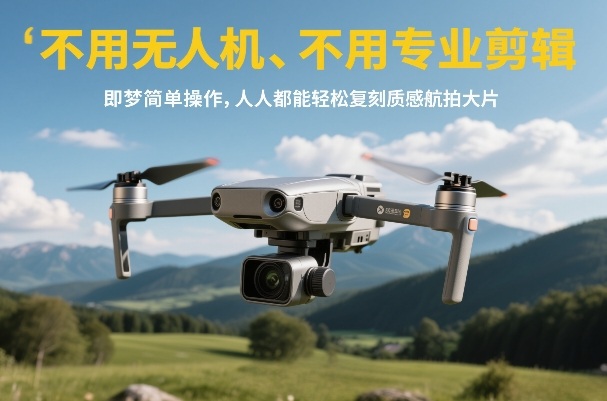 不用无人机、不用专业剪辑，即梦简单操作，人人都能轻松复刻质感航拍大片-青禾学社