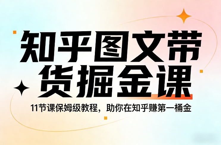 知乎图文带货掘金课，11节课保姆级教程，助你在知乎賺第一桶金-青禾学社
