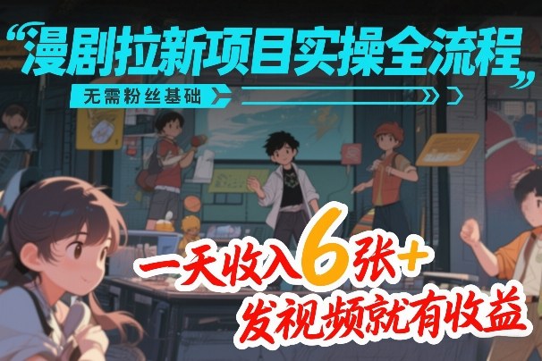 漫剧拉新项目实操全流程，无需粉丝基础，一天收入6张+，发视频就有收益-青禾学社