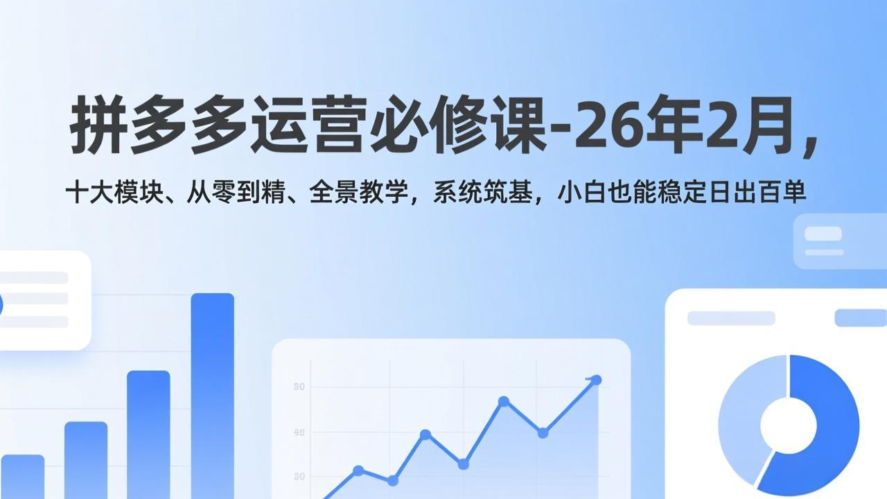 拼多多运营必修课-26年2月，十大模块、从零到精、全景教学，系统筑基，小白也能稳定日出百单-青禾学社