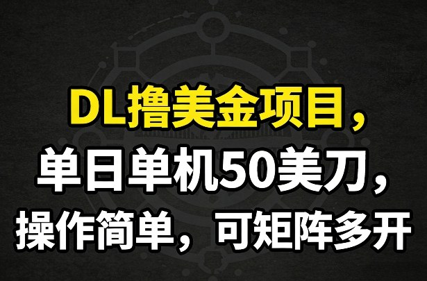 DL撸美金项目，单日单机50美刀，操作简单，可矩阵多开-青禾学社