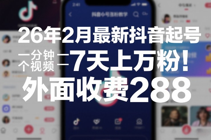 26年2月最新抖音起号涨粉教学，一分钟一个视频，7天上万粉，外面收费288-青禾学社