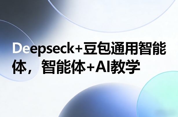 Deepseck+豆包通用智能体，智能体+AI教学-青禾学社