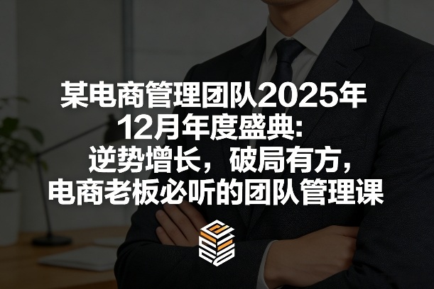 某电商管理团队2025年12月年度盛典：逆势增长，破局有方，电商老板必听的团队管理课-青禾学社