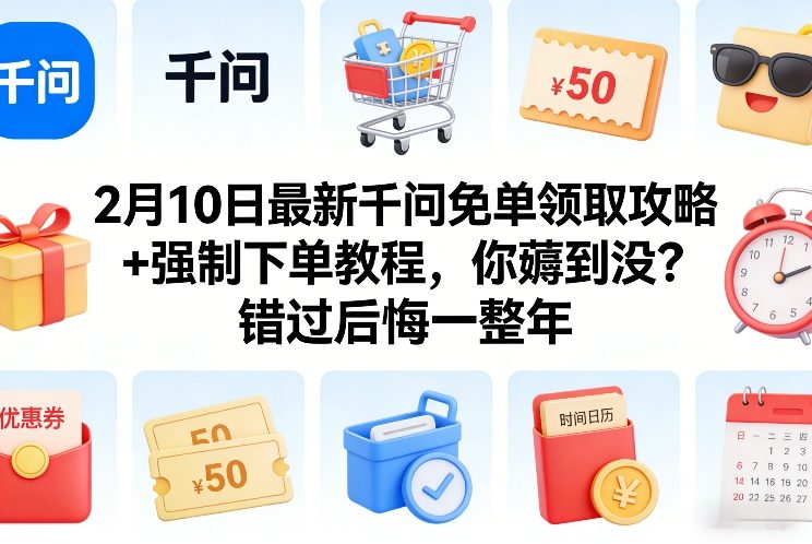 2月10日最新千问免单领取攻略+强制下单教程，你薅到没？错过后悔一整年-青禾学社