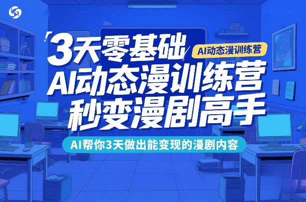 3天零基础AI动态漫训练营，秒变漫剧高手，AI帮你3天做出能变现的漫剧内容-青禾学社