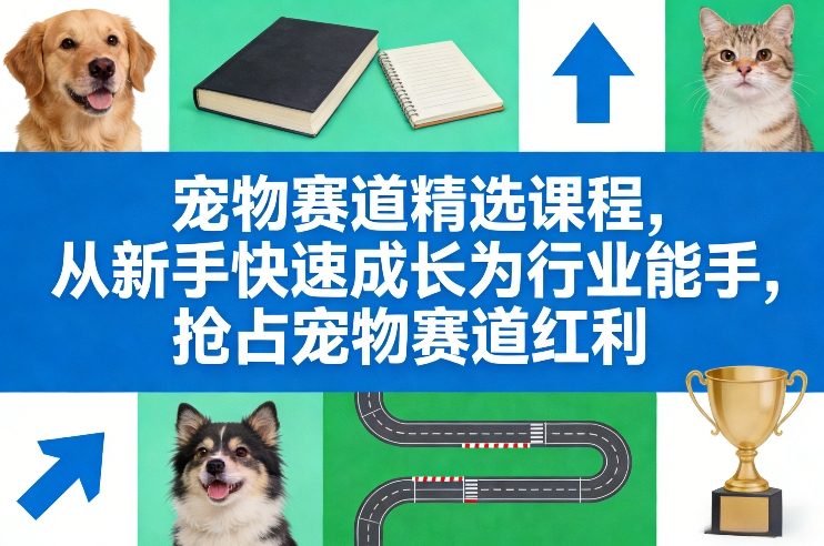 宠物赛道精选课程，从新手快速成长为行业能手，抢占宠物赛道红利-青禾学社